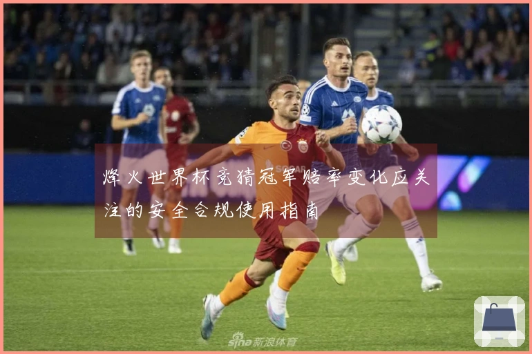 烽火世界杯竞猜冠军赔率变化应关注的安全合规使用指南