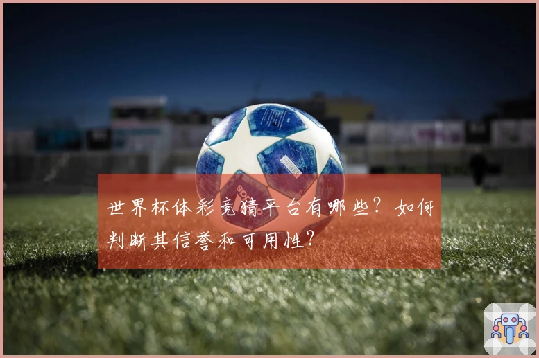 世界杯体彩竞猜平台有哪些?如何判断其信誉和可用性?